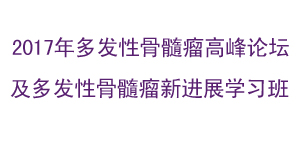 2017年多发性骨髓瘤高峰论坛及多发性骨髓瘤新进展学习班通知