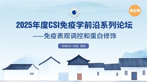 2025年度CSI免疫学前沿系列论坛（第五期）——免疫表观调控和蛋白修饰