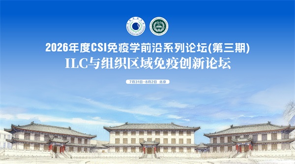 2026年度CSI免疫学前沿系列论坛(第三期)-ILC与组织区域免疫创新论坛 2026年度CSI免疫学前沿系列论坛(第三期)-ILC与组织区域免疫创新论坛